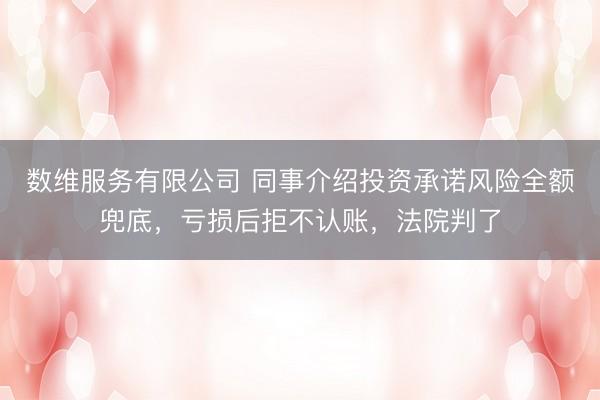 数维服务有限公司 同事介绍投资承诺风险全额兜底，亏损后拒不认账，法院判了