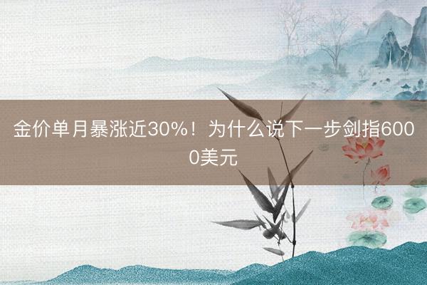 金价单月暴涨近30%！为什么说下一步剑指6000美元
