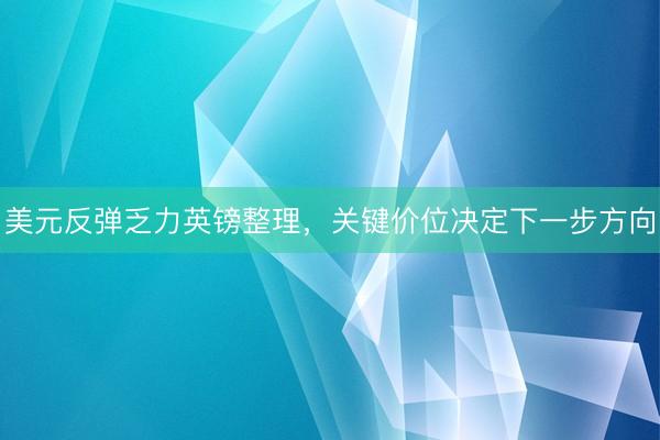 美元反弹乏力英镑整理，关键价位决定下一步方向
