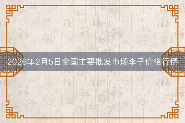 2026年2月5日全国主要批发市场李子价格行情