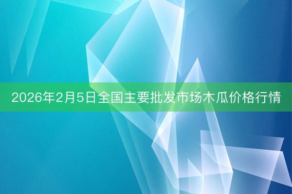 2026年2月5日全国主要批发市场木瓜价格行情