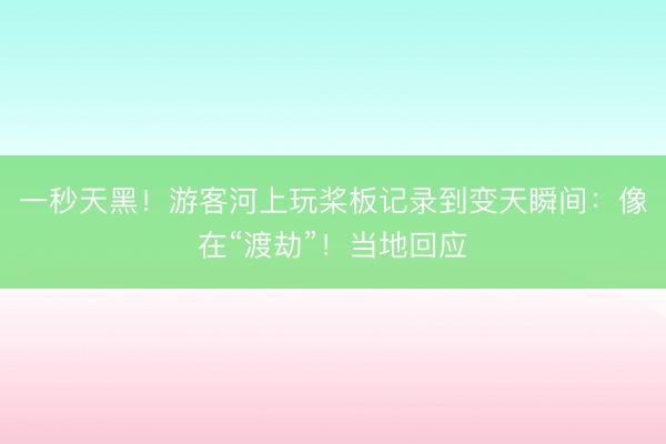 一秒天黑！游客河上玩桨板记录到变天瞬间：像在“渡劫”！当地回应