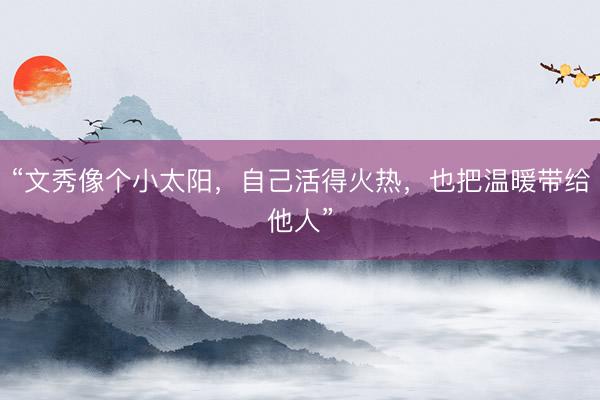 “文秀像个小太阳，自己活得火热，也把温暖带给他人”