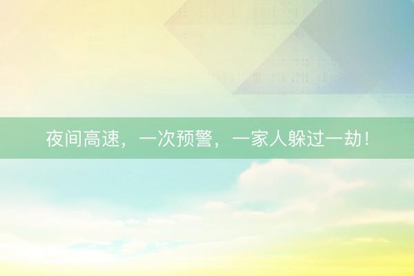 夜间高速，一次预警，一家人躲过一劫！