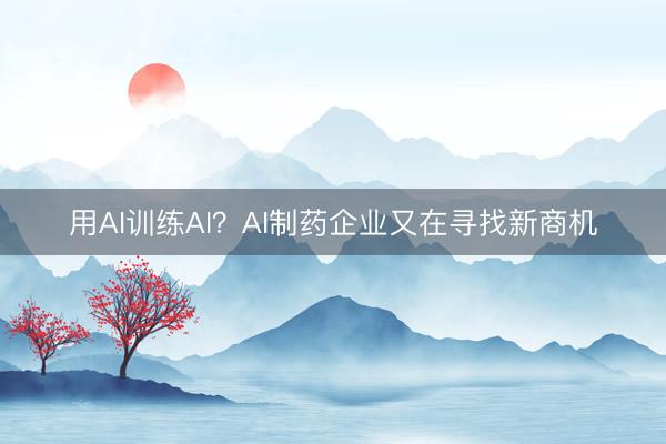 用AI训练AI？AI制药企业又在寻找新商机