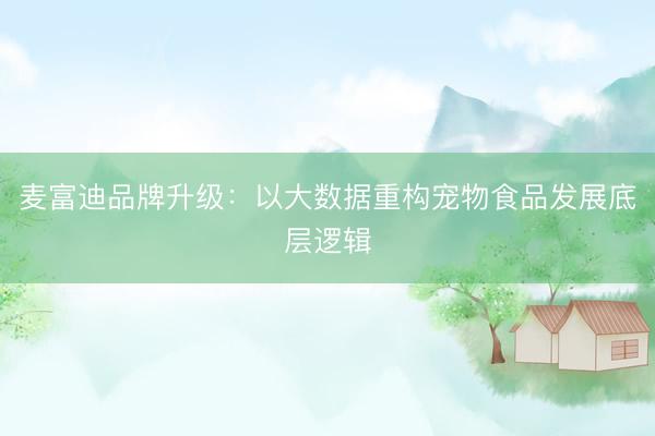 麦富迪品牌升级：以大数据重构宠物食品发展底层逻辑