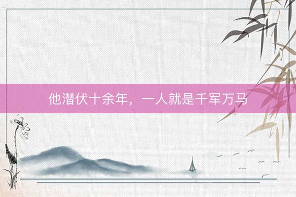 他潜伏十余年，一人就是千军万马
