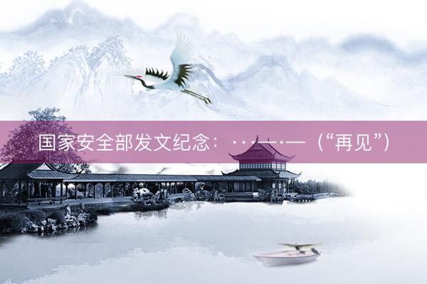 国家安全部发文纪念：···—·—（“再见”）
