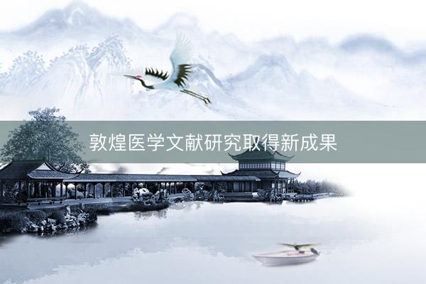 敦煌医学文献研究取得新成果