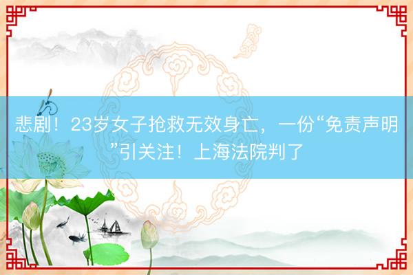 悲剧！23岁女子抢救无效身亡，一份“免责声明”引关注！上海法院判了