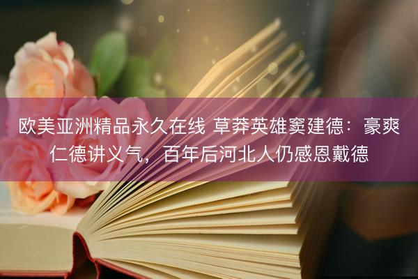 欧美亚洲精品永久在线 草莽英雄窦建德:豪爽仁德讲义气,百年后河北人仍感恩戴德
