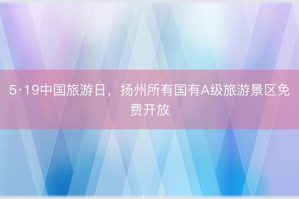 5·19中国旅游日，扬州所有国有A级旅游景区免费开放