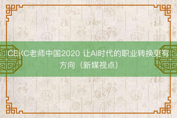 СЕКС老师中国2020 让AI时代的职业转换更有方向（新媒视点）