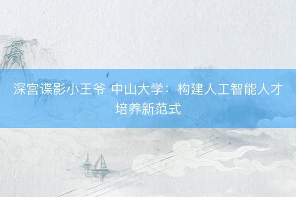 深宫谍影小王爷 中山大学：构建人工智能人才培养新范式