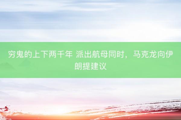 穷鬼的上下两千年 派出航母同时，马克龙向伊朗提建议