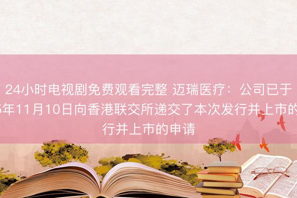 24小时电视剧免费观看完整 迈瑞医疗：公司已于2025年11月10日向香港联交所递交了本次发行并上市的申请