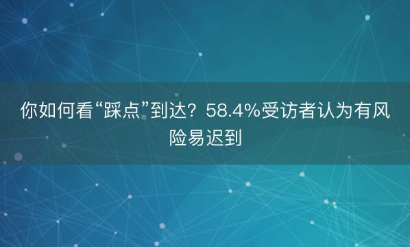 你如何看“踩点”到达？58.4%受访者认为有风险易迟到