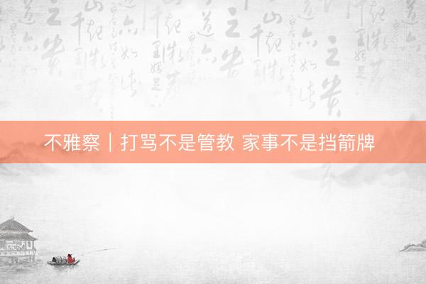 不雅察｜打骂不是管教 家事不是挡箭牌 