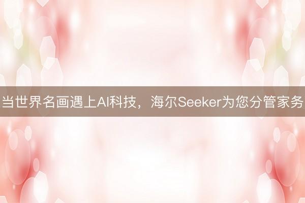 当世界名画遇上AI科技，海尔Seeker为您分管家务