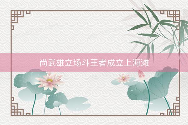 尚武雄立场斗王者成立上海滩