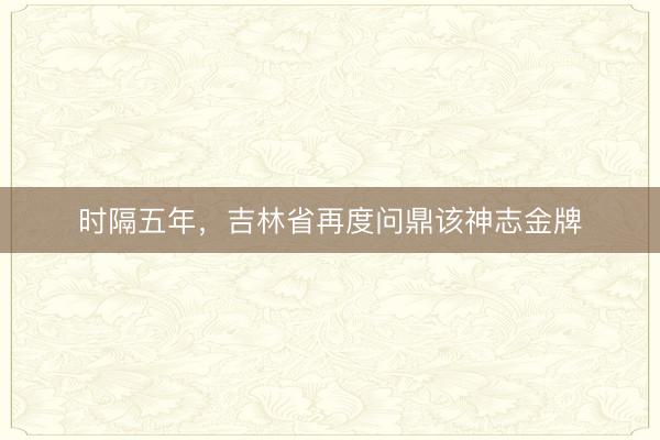 时隔五年，吉林省再度问鼎该神志金牌