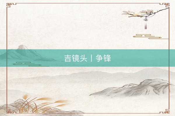 吉镜头丨争锋