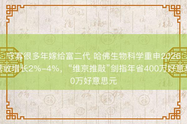 守寡很多年嫁给富二代 哈佛生物科学重申2026年营收增长2%-4%，“维京推敲”剑指年省400万好意思元