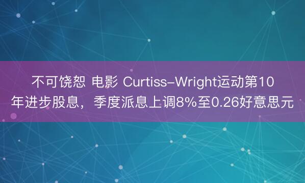 不可饶恕 电影 Curtiss-Wright运动第10年进步股息,季度派息上调8%至0.26好意思元