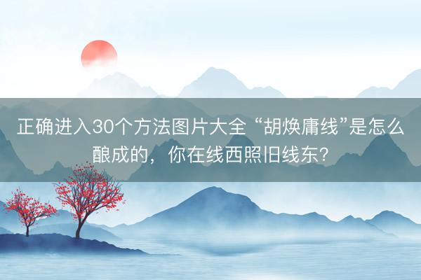 正确进入30个方法图片大全 “胡焕庸线”是怎么酿成的，你在线西照旧线东？