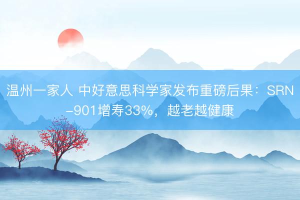 温州一家人 中好意思科学家发布重磅后果：SRN-901增寿33%，越老越健康