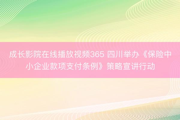 成长影院在线播放视频365 四川举办《保险中小企业款项支付条例》策略宣讲行动