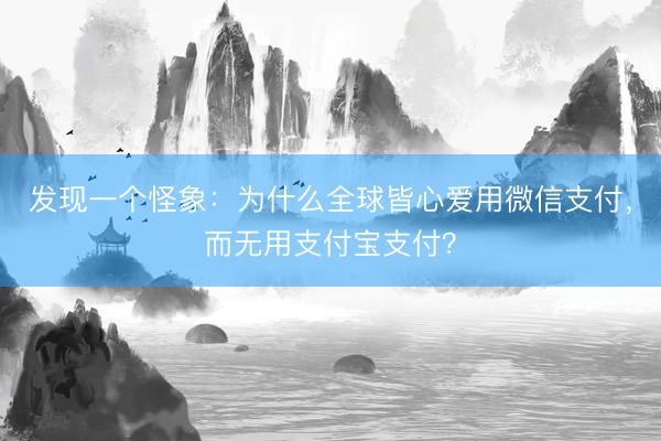 发现一个怪象：为什么全球皆心爱用微信支付，而无用支付宝支付？