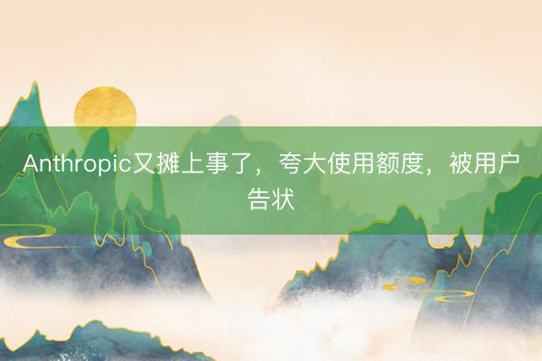Anthropic又摊上事了,夸大使用额度,被用户告状