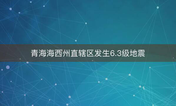 青海海西州直辖区发生6.3级地震
