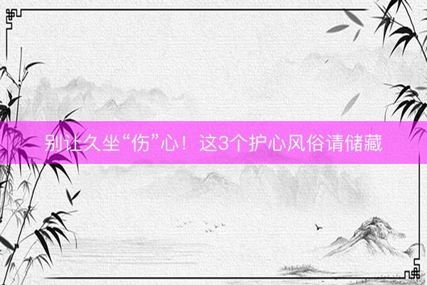 别让久坐“伤”心！这3个护心风俗请储藏