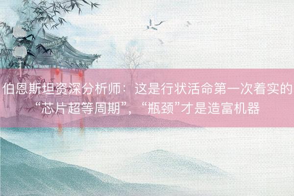 伯恩斯坦资深分析师：这是行状活命第一次着实的“芯片超等周期”，“瓶颈”才是造富机器