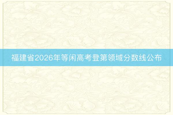 福建省2026年等闲高考登第领域分数线公布